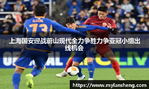 上海国安迎战蔚山现代全力争胜力争亚冠小组出线机会