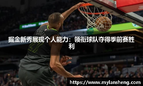 掘金新秀展现个人能力：领衔球队夺得季前赛胜利