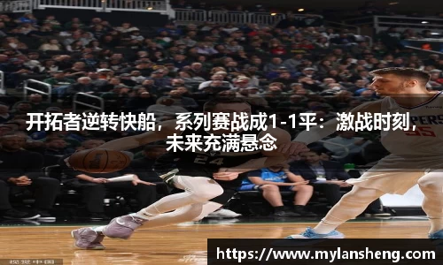 开拓者逆转快船，系列赛战成1-1平：激战时刻，未来充满悬念