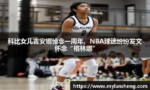 科比女儿吉安娜悼念一周年，NBA球迷纷纷发文怀念“格林娜”