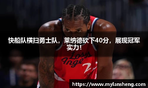 快船队横扫勇士队，莱纳德砍下40分，展现冠军实力！